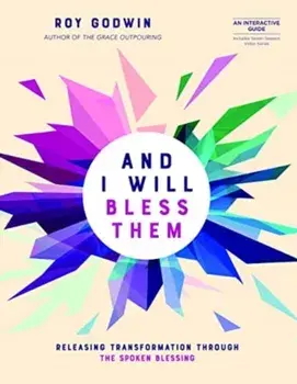 And I Will Bless Them. Releasing Transformation Through the Spoken Blessing, Paperback/Roy Godwin