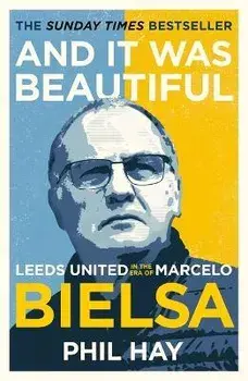 And it was Beautiful. Leeds United in the Era of Marcelo Bielsa, Paperback/Phil Hay