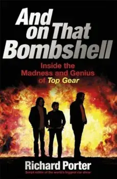 And on That Bombshell: Inside the Madness and Genius of Top Gear, Paperback/Richard Porter