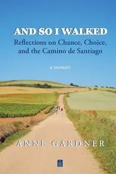 And So I Walked: Reflections on Chance, Choice, and the Camino de Santiago, Paperback/Anne Gardner