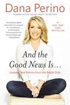 And the Good News Is...: Lessons and Advice from the Bright Side, Paperback/Dana Perino