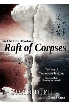 And the River Flowed as a Raft of Corpses: The Poetry of Yamaguchi Tsutomu, Survivor of Both Hiroshima and Nagasaki - Chad Diehl