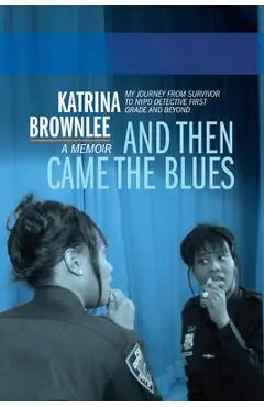 And Then Came the Blues: My Story of Survival and My Rise in the NYPD - Katrina Brownlee