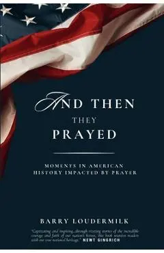 And Then They Prayed: Moments in American History Impacted By Prayer - Barry Loudermilk