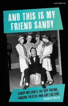 And This Is My Friend Sandy. Sandy Wilson's The Boy Friend, London Theatre and Gay Culture, Paperback/Dr Deborah Philips