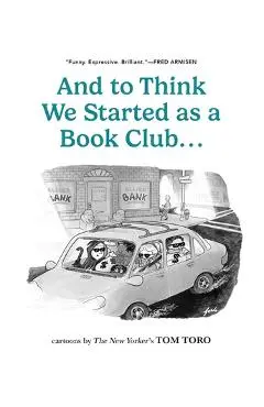 And to Think We Started as a Book Club . . . - Tom Toro