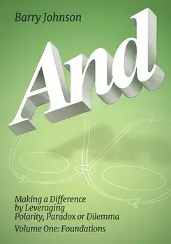 AND....Volume One: Foundations: Making a Difference by Levereging Polarity, Paradox, or Dilemma, Paperback/Barry Johnson