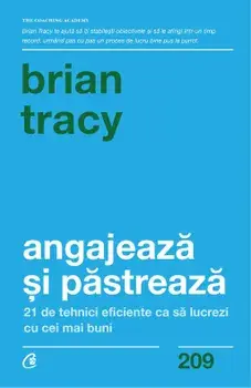 Angajeaza si pastreaza. 21 de tehnici eficiente ca sa lucrezi cu cei mai buni/Brian Tracy