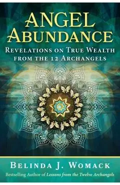 Angel Abundance: Revelations on True Wealth from the 12 Archangels - Belinda J. Womack