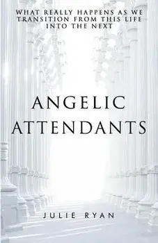 Angelic Attendants: What Really Happens as We Transition from This Life Into the Next, Paperback/Julie Ryan