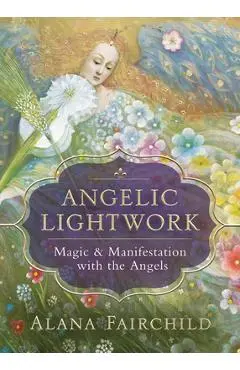 Angelic Lightwork: Magic & Manifestation with the Angels - Alana Fairchild