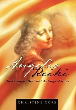 Angelic Reiki: The Healing for Our Time, Archangel Metatron, Hardcover/Christine Core
