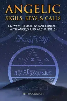 Angelic Sigils, Keys and Calls: 142 Ways to Make Instant Contact with Angels and Archangels, Paperback/Ben Woodcroft