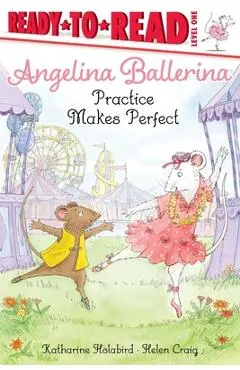 Angelina Ballerina Practice Makes Perfect - Katharine Holabird
