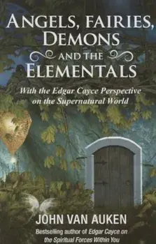 Angels, Fairies, Demons, and the Elementals: The Edgar Cayce Perspective on the Supernatural World, Paperback/John Van Auken