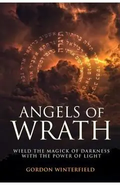 Angels of Wrath: Wield the Magick of Darkness with the Power of Light - Gordon Winterfield