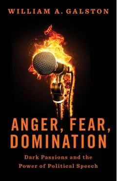 Anger, Fear, Domination: Dark Passions and the Power of Political Speech - William A. Galston