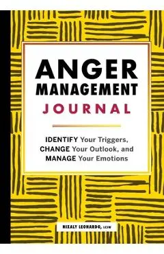 Anger Management Journal: Identify Your Triggers, Change Your Outlook, and Manage Your Emotions - Nixaly Leonardo