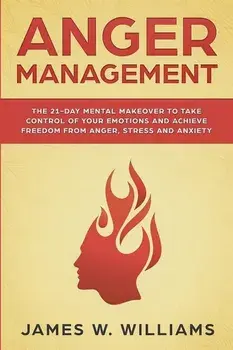 Anger Management: The 21-Day Mental Makeover to Take Control of Your Emotions and Achieve Freedom from Anger, Stress, and Anxiety (Pract, Paperback/James W. Williams