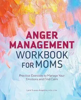 Anger Management Workbook for Moms: Practical Exercises to Manage Your Emotions and Find Calm, Paperback/Lena Suarez-Angelino
