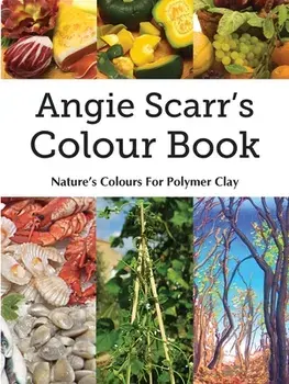 Angie Scarr's Colour Book: Nature's Colours For Polymer Clay, Paperback/Angie Scarr