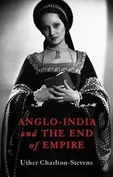 Anglo-India and the End of Empire, Hardback/Uther Charlton-Stevens
