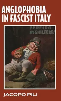 Anglophobia in Fascist Italy, Hardback/Jacopo Pili