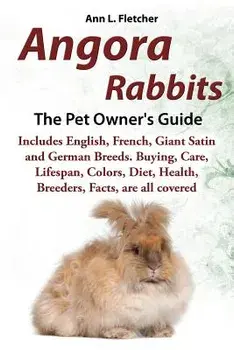 Angora Rabbits a Pet Owner's Guide: Includes English, French, Giant, Satin and German Breeds. Buying, Care, Lifespan, Colors, Diet, Health, Breeders,, Paperback/Ann L. Fletcher