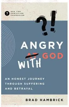 Angry with God: An Honest Journey Through Suffering and Betrayal - Brad Hambrick