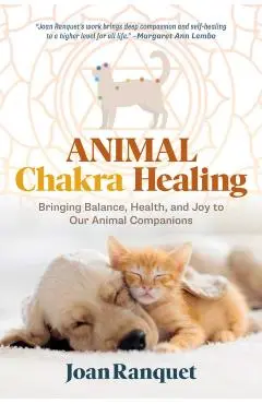 Animal Chakra Healing: Bringing Balance, Health, and Joy to Our Animal Companions - Joan Ranquet