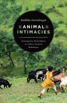 Animal Intimacies. Interspecies Relatedness in India's Central Himalayas, Paperback/Radhika Govindrajan