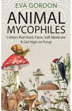 Animal Mycophiles: Critters That Hunt, Farm, Self-Medicate and Get High on Fungi - Eva Gordon