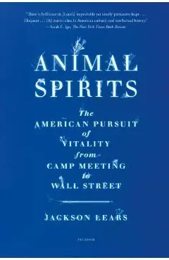 Animal Spirits: The American Pursuit of Vitality from Camp Meeting to Wall Street - Jackson Lears