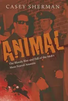 Animal: The Bloody Rise and Fall of the Mob's Most Feared Assassin, Hardcover/Casey Sherman