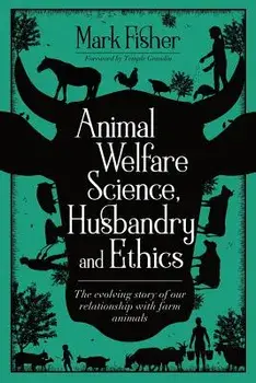 Animal Welfare Science, Husbandry and Ethics: The Evolving Story of Our Relationship with Farm Animals, Paperback/Mark Fisher