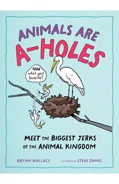 Animals Are A-Holes: Meet the Biggest Jerks of the Animal Kingdom - Steve James
