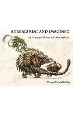 Animals Real and Imagined: The Fantasy of What Is and What Might Be - Terryl Whitlatch