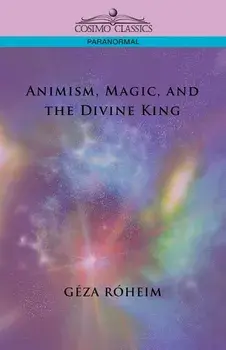 Animism, Magic, and the Divine King/Giza Rsheim
