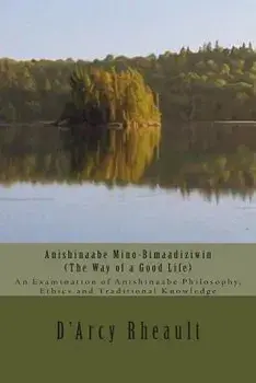 Anishinaabe Mino-Bimaadiziwin - The Way of a Good Life: An Examination of Anishinaabe Philosophy, Ethics and Traditional Knowledge, Paperback/D'Arcy Ishpeming'enzaabi Rheault Bizhiw