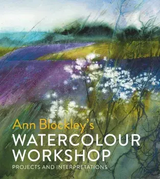 Ann Blockley's Watercolour Workshop: Projects and Interpretations, Hardcover/Ann Blockley