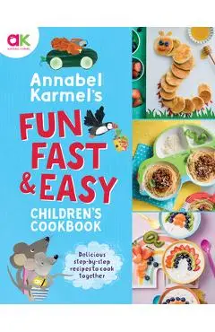 Annabel Karmel's Fun, Fast and Easy Children's Cookbook - Annabel Karmel
