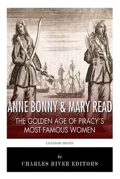 Anne Bonny & Mary Read: The Golden Age of Piracy's Most Famous Women, Paperback/Charles River Editors