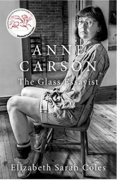 Anne Carson: The Glass Essayist - Elizabeth Sarah Coles