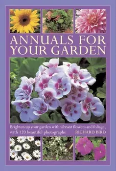 Annuals for Your Garden. Brighten Up Your Garden with Vibrant Flowers and Foliage, Hardback/Richard Bird