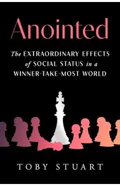 Anointed: The Extraordinary Effects of Social Status in a Winner-Take-Most World - Toby Stuart