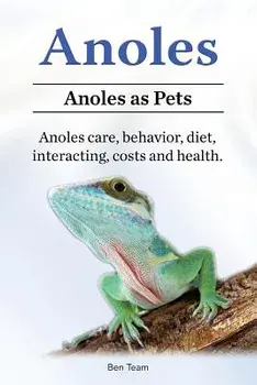 Anoles. Anoles as Pets. Anoles care, behavior, diet, interacting, costs and health., Paperback/Ben Team