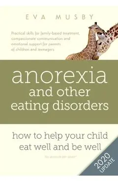 Anorexia and other Eating Disorders: How to help your child eat well and be well: Practical skills for family-based treatment, compassionate communica - Eva Musby