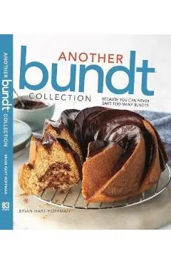 Another Bundt Collection: Because You Can Never Bake Too Many Bundts! - Brian Hart Hoffman