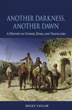 Another Darkness, Another Dawn. A History of Gypsies, Roma and Travellers, Hardback/Becky Taylor