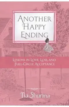 Another Happy Ending: Lessons in Love, Loss, and Full-Circle Acceptance - Tia Shurina